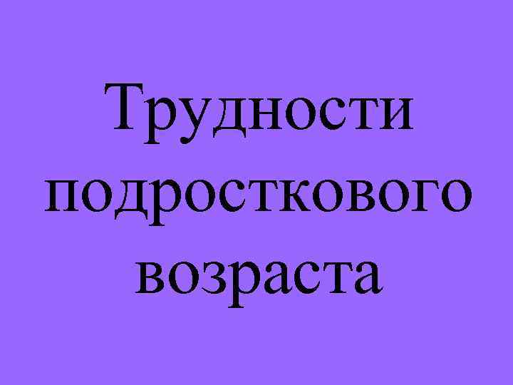 Трудности подросткового возраста 