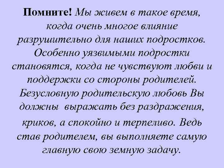Помните! Мы живем в такое время, когда очень многое влияние разрушительно для наших подростков.