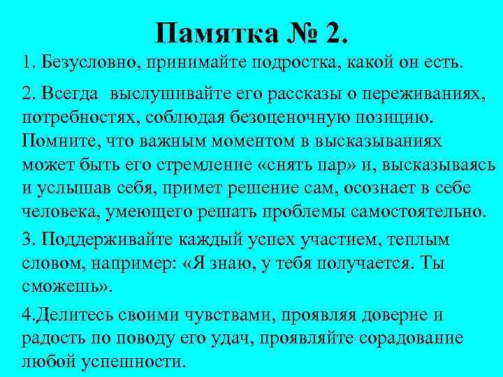 Памятка № 2. 1. Безусловно, принимайте подростка, какой он есть. 2. Всегда выслушивайте его