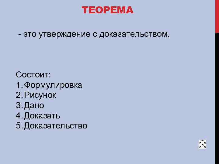 ТЕОРЕМА - это утверждение с доказательством. Состоит: 1. Формулировка 2. Рисунок 3. Дано 4.