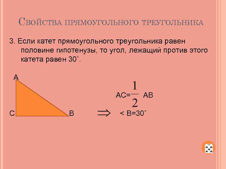 СВОЙСТВА ПРЯМОУГОЛЬНОГО ТРЕУГОЛЬНИКА 3. Если катет прямоугольного треугольника равен половине гипотенузы, то угол, лежащий