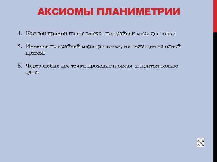 АКСИОМЫ ПЛАНИМЕТРИИ 1. Каждой прямой принадлежат по крайней мере две точки 2. Имеются по