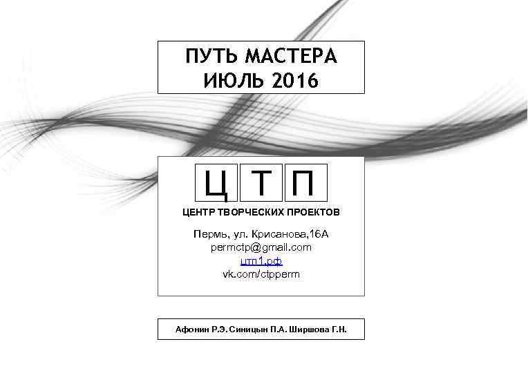 ПУТЬ МАСТЕРА ИЮЛЬ 2016 Ц Т П ЦЕНТР ТВОРЧЕСКИХ ПРОЕКТОВ Пермь, ул. Крисанова, 16