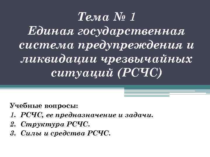 Тема № 1 Единая государственная система предупреждения и ликвидации чрезвычайных ситуаций (РСЧС) Учебные вопросы: