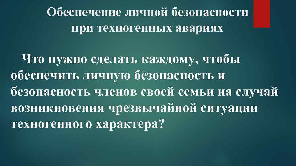 Обеспечение личной безопасности при техногенных авариях Что нужно сделать каждому, чтобы обеспечить личную безопасность