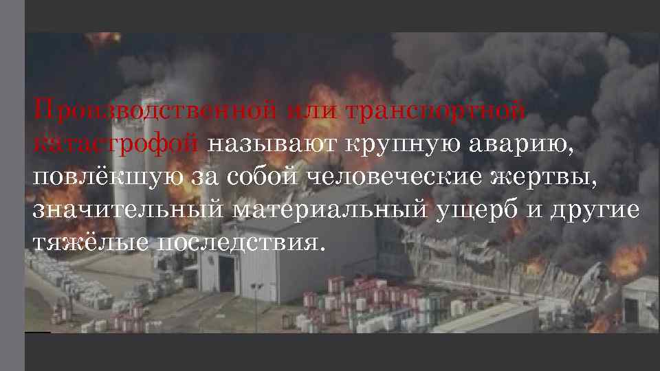 Производственной или транспортной катастрофой называют крупную аварию, повлёкшую за собой человеческие жертвы, значительный материальный