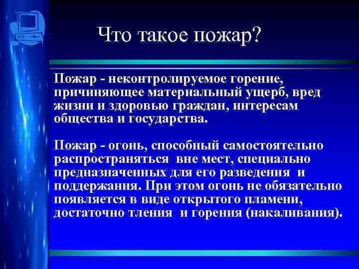 Что такое пожар? Пожар - неконтролируемое горение, причиняющее материальный ущерб, вред жизни и здоровью