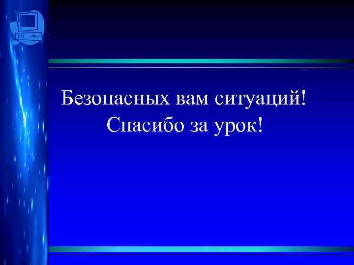 Безопасных вам ситуаций! Спасибо за урок! 