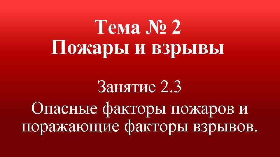 Тема № 2 Пожары и взрывы Занятие 2. 3 Опасные факторы пожаров и поражающие