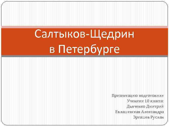 Салтыков-Щедрин в Петербурге Презентацию подготовили Ученики 10 класса: Дьяченко Дмитрий Евлашевская Александра Эргашев Руслан
