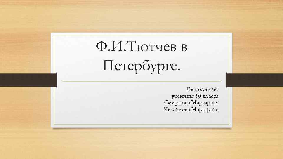 Ф. И. Тютчев в Петербурге. Выполнили: ученицы 10 класса Смирнова Маргарита Чистякова Маргарита. 