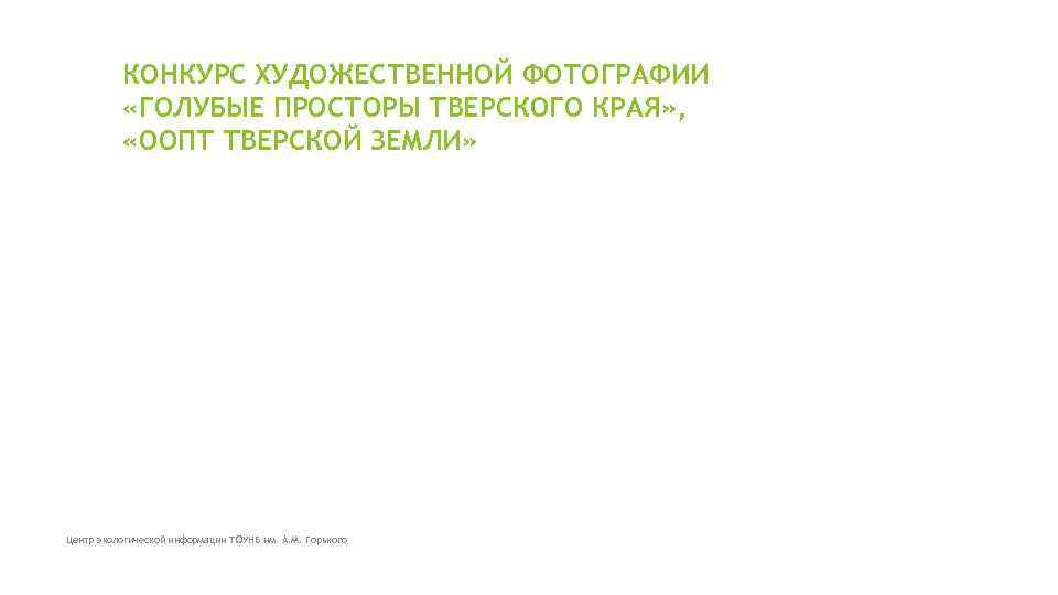 КОНКУРС ХУДОЖЕСТВЕННОЙ ФОТОГРАФИИ «ГОЛУБЫЕ ПРОСТОРЫ ТВЕРСКОГО КРАЯ» , «ООПТ ТВЕРСКОЙ ЗЕМЛИ» Центр экологической информации