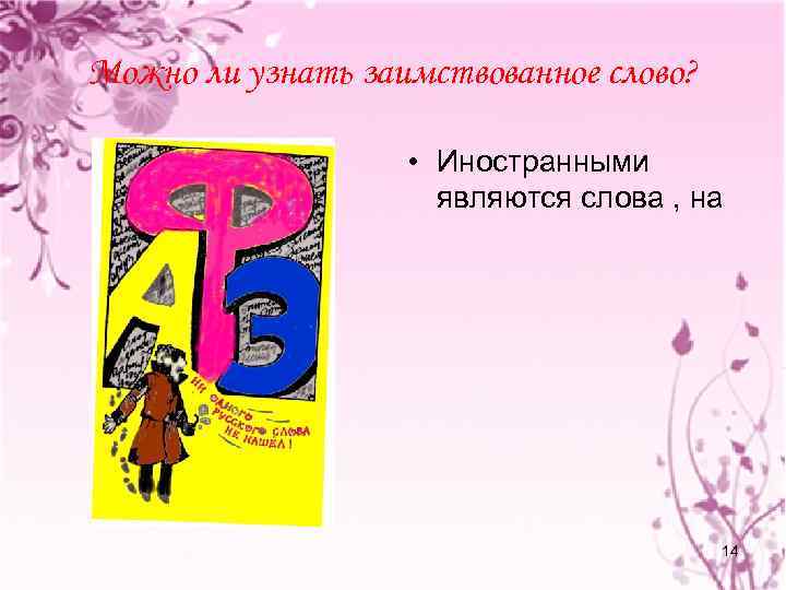 Можно ли узнать заимствованное слово? • Иностранными являются слова , на 14 