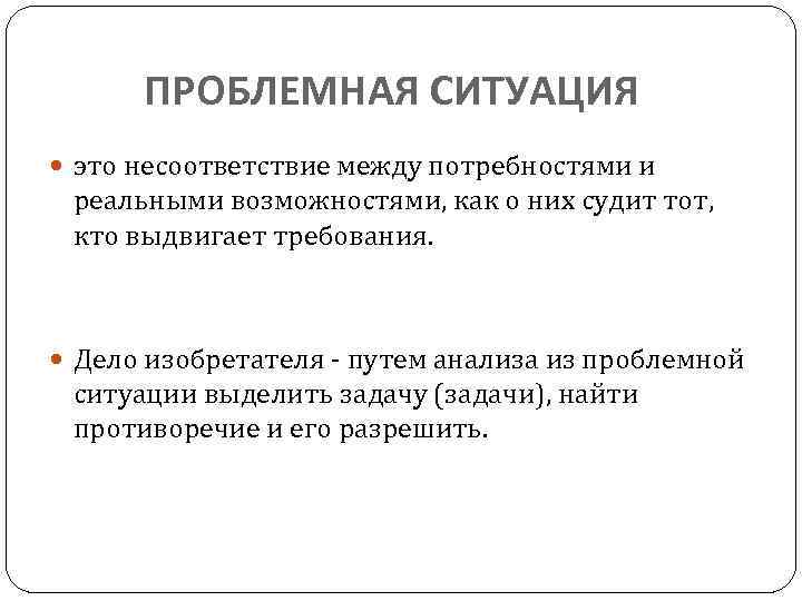 ПРОБЛЕМНАЯ СИТУАЦИЯ это несоответствие между потребностями и реальными возможностями, как о них судит тот,