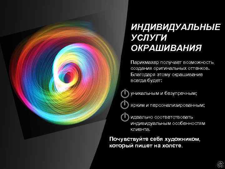 ИНДИВИДУАЛЬНЫЕ УСЛУГИ ОКРАШИВАНИЯ Парикмахер получает возможность создания оригинальных оттенков. Благодаря этому окрашивание всегда будет:
