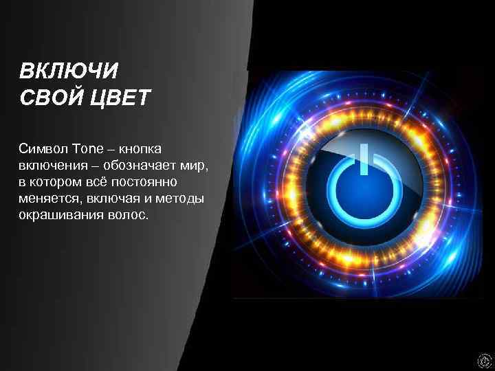 ВКЛЮЧИ СВОЙ ЦВЕТ Символ Tone – кнопка включения – обозначает мир, в котором всё