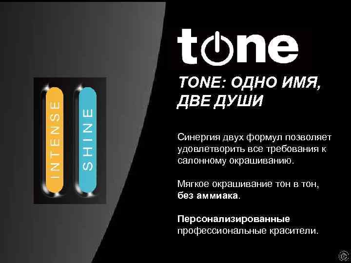 TONE: ОДНО ИМЯ, ДВЕ ДУШИ Синергия двух формул позволяет удовлетворить все требования к салонному