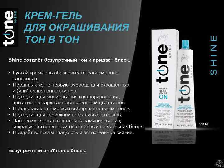 КРЕМ-ГЕЛЬ ДЛЯ ОКРАШИВАНИЯ ТОН В ТОН Shine создаёт безупречный тон и придаёт блеск. •