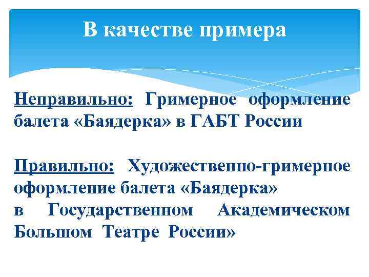 В качестве примера Неправильно: Гримерное оформление балета «Баядерка» в ГАБТ России Правильно: Художественно-гримерное оформление