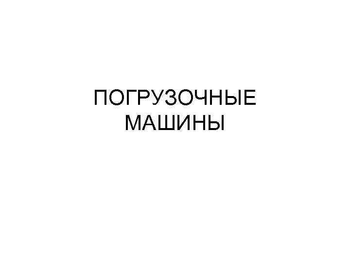 ПОГРУЗОЧНЫЕ МАШИНЫ 
