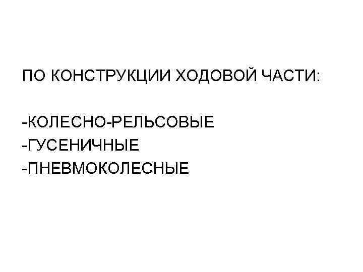 ПО КОНСТРУКЦИИ ХОДОВОЙ ЧАСТИ: -КОЛЕСНО-РЕЛЬСОВЫЕ -ГУСЕНИЧНЫЕ -ПНЕВМОКОЛЕСНЫЕ 