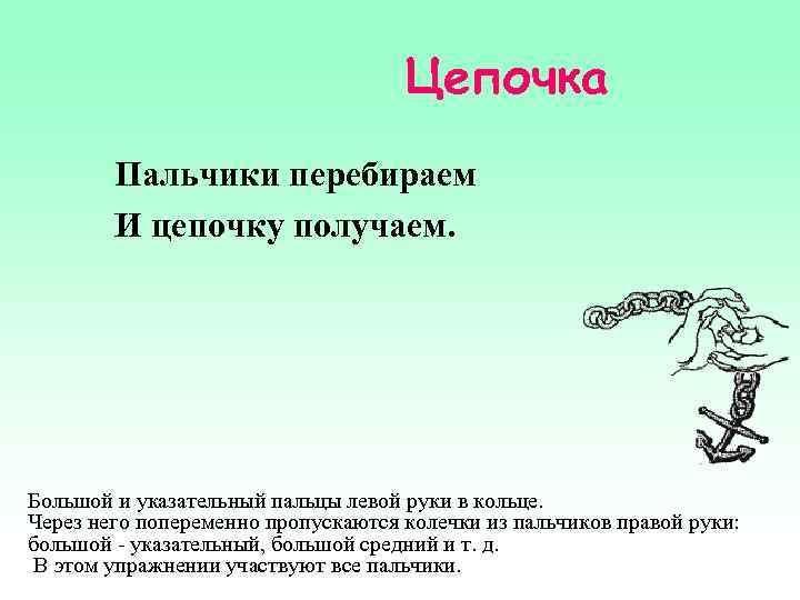 Цепочка Пальчики перебираем И цепочку получаем. Большой и указательный пальцы левой руки в кольце.