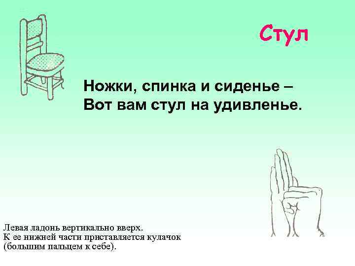 Стул Ножки, спинка и сиденье – Вот вам стул на удивленье. Левая ладонь вертикально