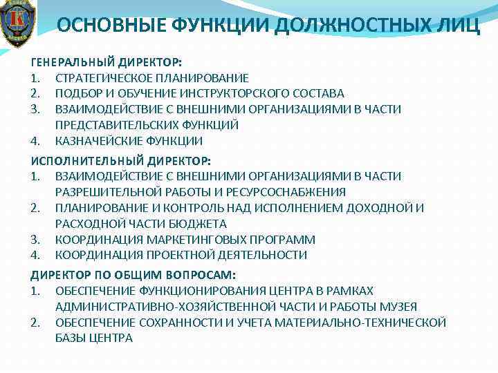 ОСНОВНЫЕ ФУНКЦИИ ДОЛЖНОСТНЫХ ЛИЦ ГЕНЕРАЛЬНЫЙ ДИРЕКТОР: 1. СТРАТЕГИЧЕСКОЕ ПЛАНИРОВАНИЕ 2. ПОДБОР И ОБУЧЕНИЕ ИНСТРУКТОРСКОГО
