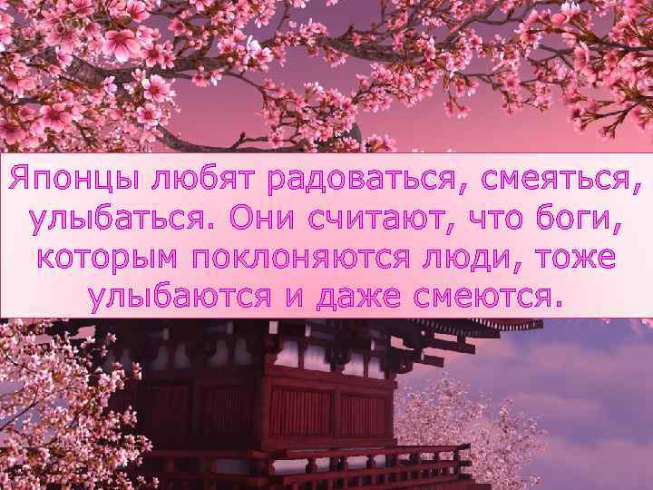 Японцы любят радоваться, смеяться, улыбаться. Они считают, что боги, которым поклоняются люди, тоже улыбаются