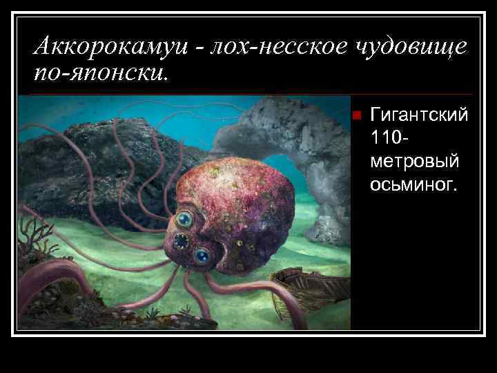 Аккорокамуи - лох-несское чудовище по-японски. n Гигантский 110 метровый осьминог. 