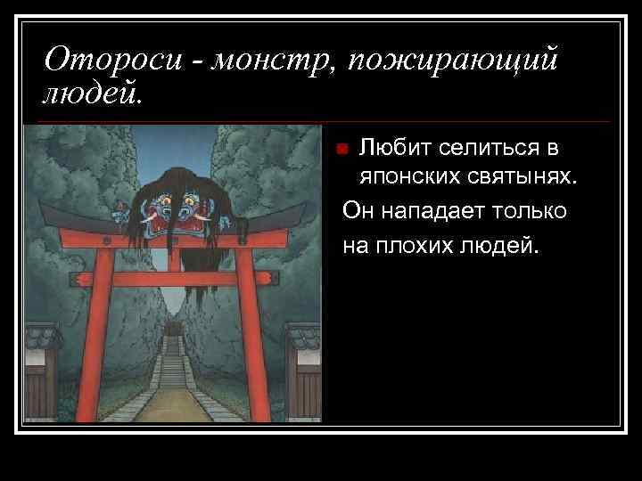 Отороси - монстр, пожирающий людей. Любит селиться в японских святынях. Он нападает только на