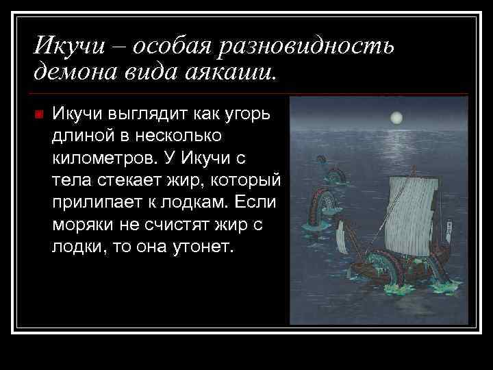 Икучи – особая разновидность демона вида аякаши. n Икучи выглядит как угорь длиной в