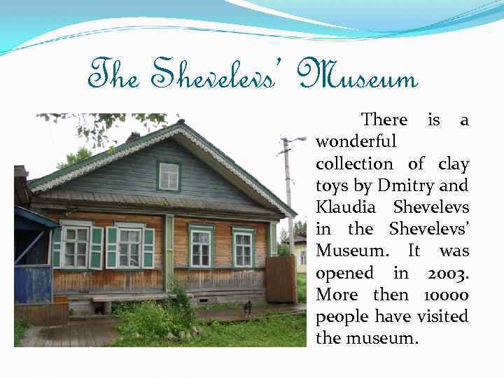 The Shevelevs’ Museum There is a wonderful collection of clay toys by Dmitry and