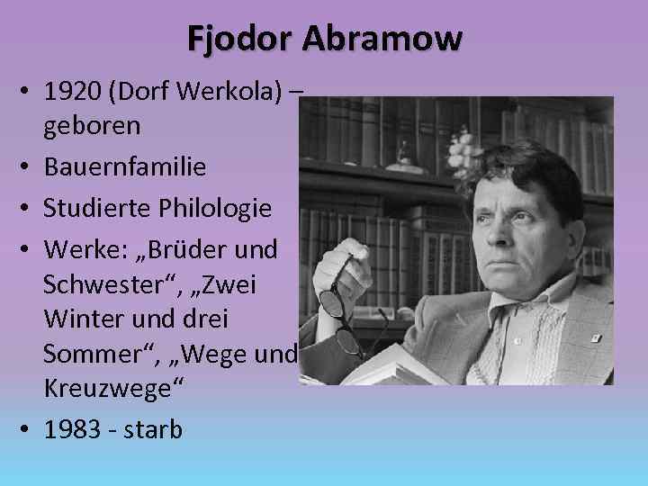 Fjodor Abramow • 1920 (Dorf Werkola) – geboren • Bauernfamilie • Studierte Philologie •
