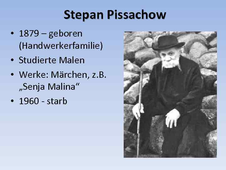Stepan Pissachow • 1879 – geboren (Handwerkerfamilie) • Studierte Malen • Werke: Märchen, z.