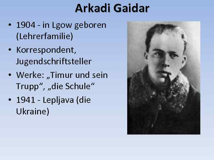 Arkadi Gaidar • 1904 - in Lgow geboren (Lehrerfamilie) • Korrespondent, Jugendschriftsteller • Werke: