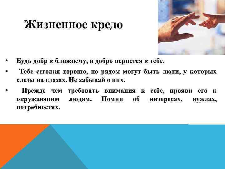 Жизненное кредо • Будь добр к ближнему, и добро вернется к тебе. • Тебе