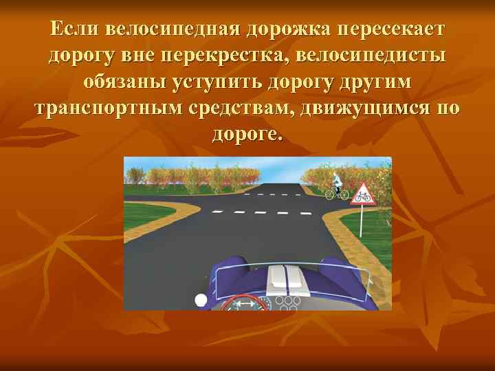 Если велосипедная дорожка пересекает дорогу вне перекрестка, велосипедисты обязаны уступить дорогу другим транспортным средствам,