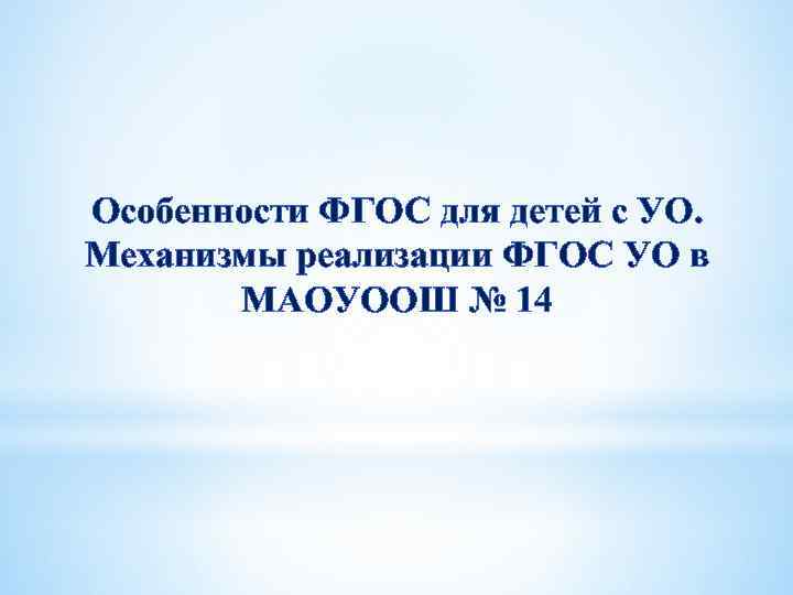 Особенности ФГОС для детей с УО. Механизмы реализации ФГОС УО в МАОУООШ № 14