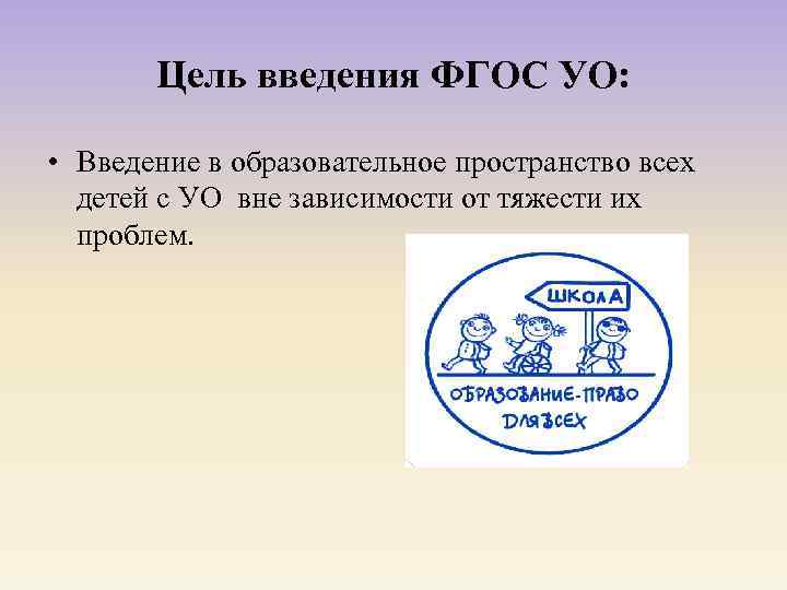 Цель введения ФГОС УО: • Введение в образовательное пространство всех детей с УО вне