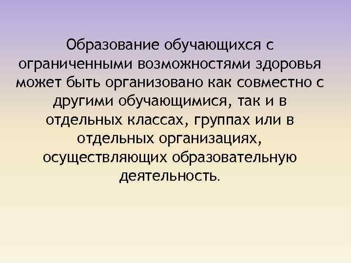 Образование обучающихся с ограниченными возможностями здоровья может быть организовано как совместно с другими обучающимися,