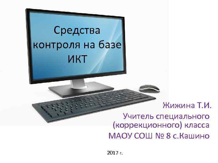 Средства контроля на базе ИКТ Жижина Т. И. Учитель специального (коррекционного) класса МАОУ СОШ