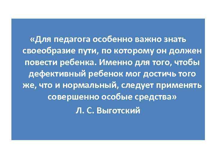  «Для педагога особенно важно знать своеобразие пути, по которому он должен повести ребенка.