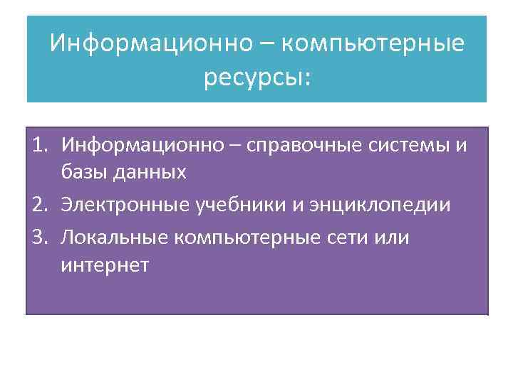 Информационно – компьютерные ресурсы: 1. Информационно – справочные системы и базы данных 2. Электронные