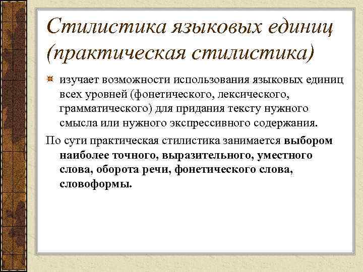 Стилистика языковых единиц (практическая стилистика) изучает возможности использования языковых единиц всех уровней (фонетического, лексического,