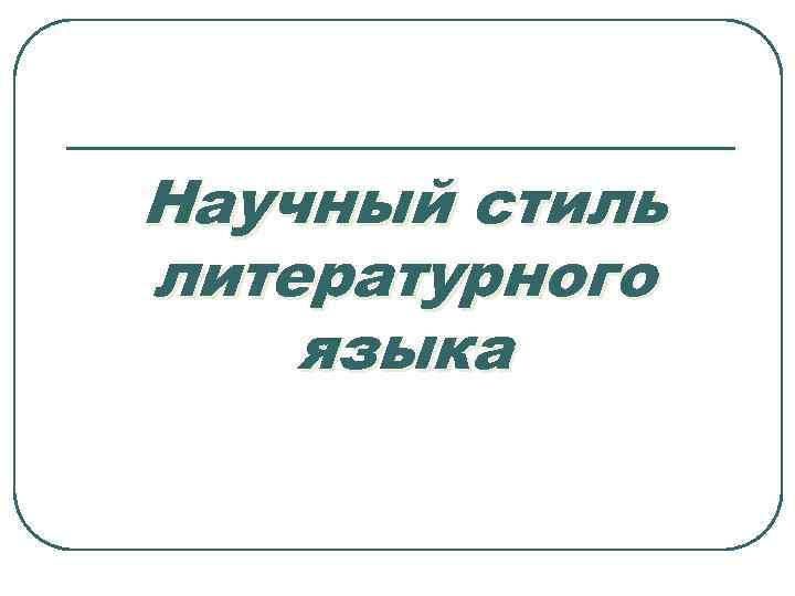 Научный стиль литературного языка 