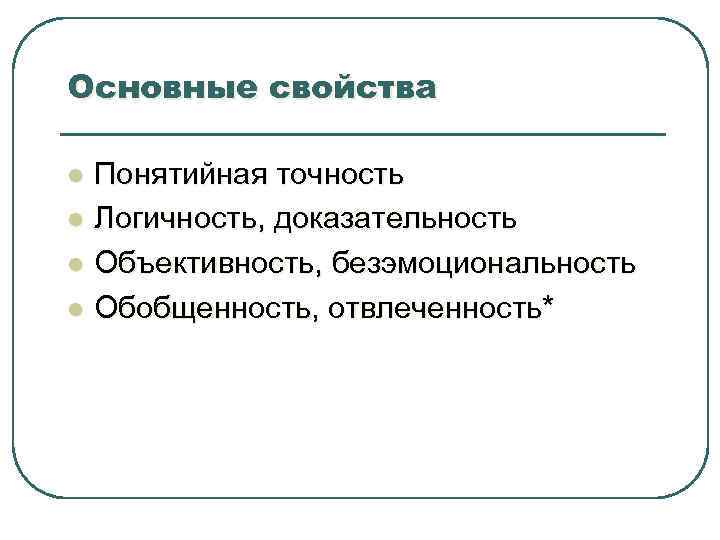 Основные свойства l l Понятийная точность Логичность, доказательность Объективность, безэмоциональность Обобщенность, отвлеченность* 