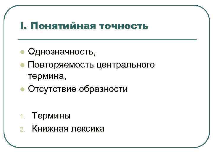 I. Понятийная точность l l l 1. 2. Однозначность, Повторяемость центрального термина, Отсутствие образности