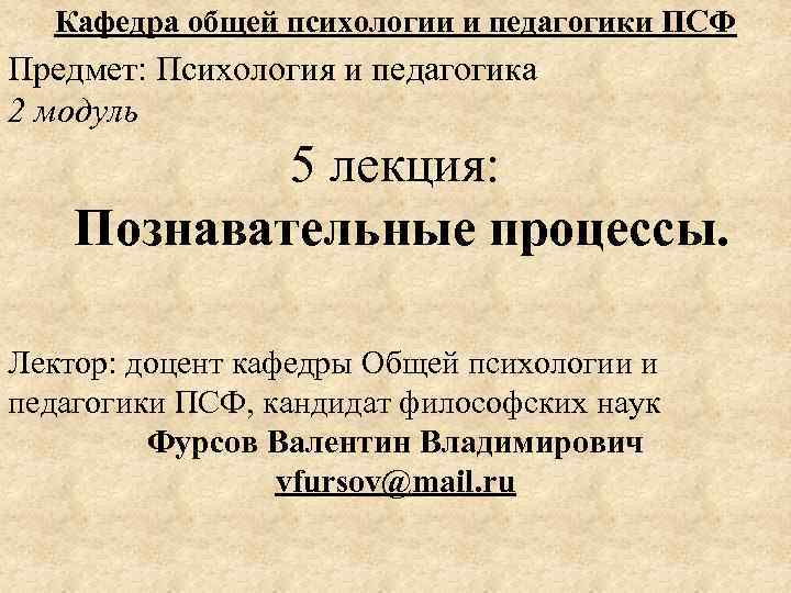 Кафедра общей психологии и педагогики ПСФ Предмет: Психология и педагогика 2 модуль 5 лекция: