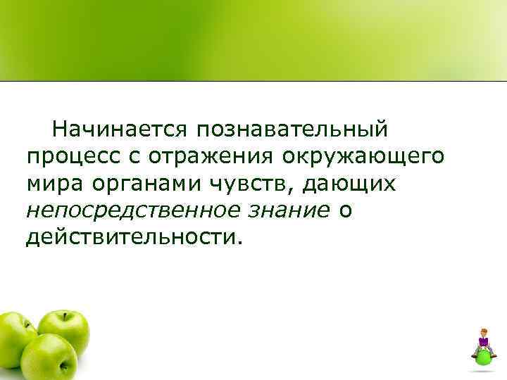 Начинается познавательный процесс с отражения окружающего мира органами чувств, дающих непосредственное знание о действительности.